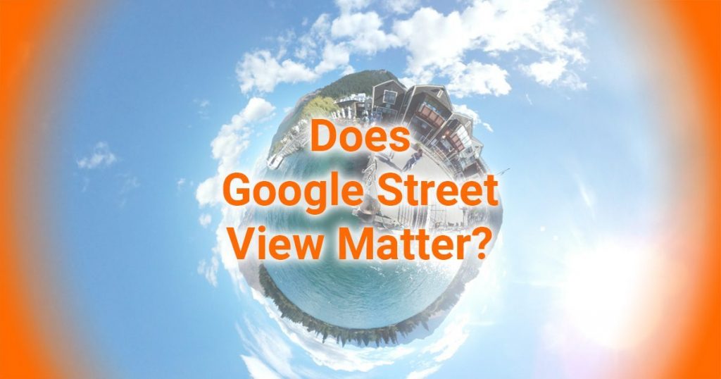 Does Google Street View Matter – Like Seriously
