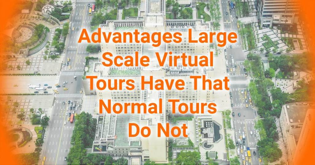 Advantages A Large Scale Virtual Tour Offers That Normal Tours Cant